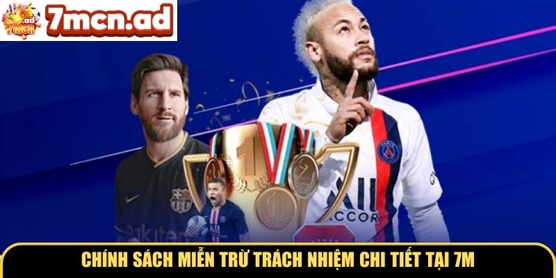 Chính sách miễn trừ trách nhiệm chi tiết tại 7M