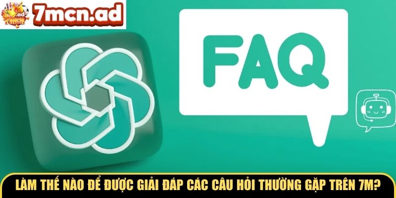 Làm thế nào để được giải đáp các câu hỏi thường gặp trên 7M?
