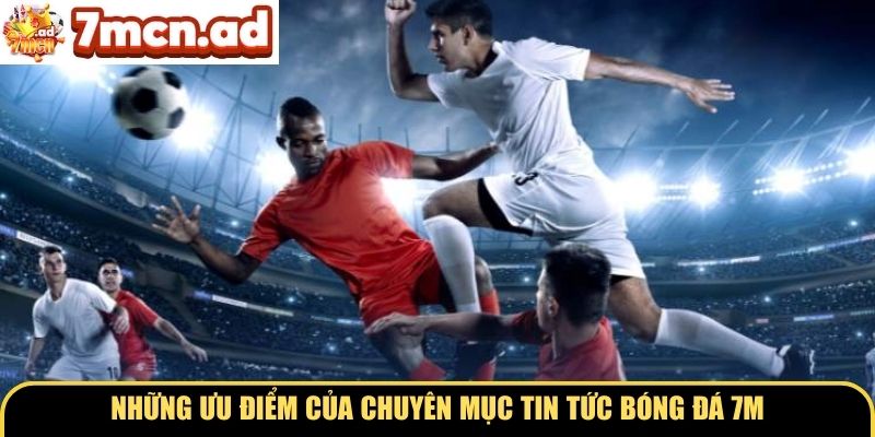 Những ưu điểm của chuyên mục tin tức bóng đá 7M