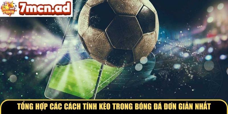 Tổng hợp các cách tính kèo trong bóng đá đơn giản nhất