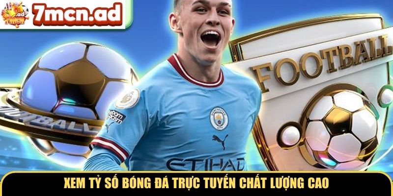 Xem tỷ số bóng đá trực tuyến chất lượng cao